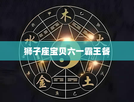 狮子座宝贝六一霸王餐