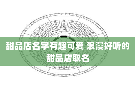 甜品店名字有趣可爱 浪漫好听的甜品店取名