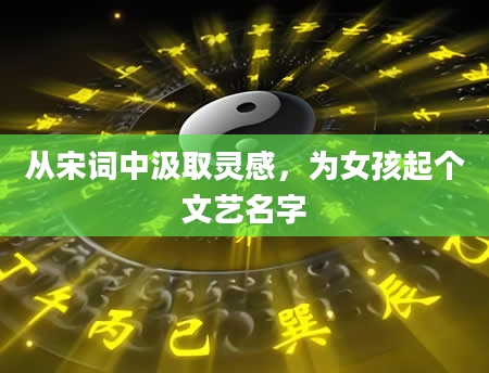 从宋词中汲取灵感，为女孩起个文艺名字