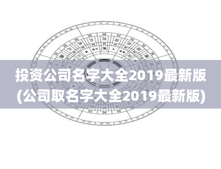 投资公司名字大全2019最新版(公司取名字大全2019最新版)
