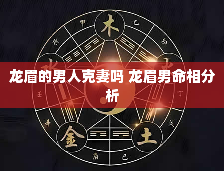 龙眉的男人克妻吗 龙眉男命相分析