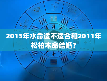 2013年水命适不适合和2011年松柏木命结婚？