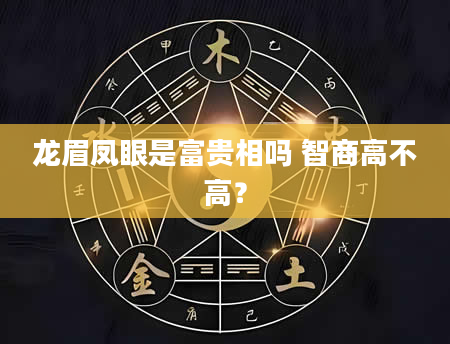 龙眉凤眼是富贵相吗 智商高不高？