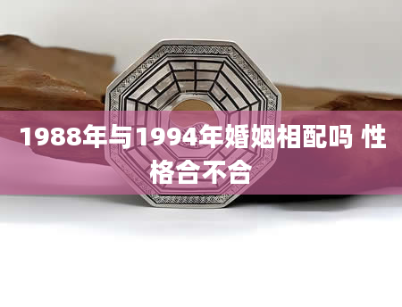 1988年与1994年婚姻相配吗 性格合不合