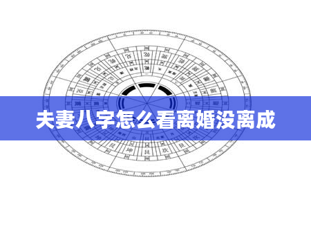 夫妻八字怎么看离婚没离成