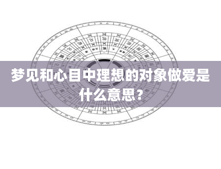 梦见和心目中理想的对象***是什么意思？