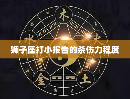 狮子座打小报告的杀伤力程度