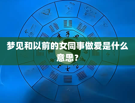 梦见和以前的女同事***是什么意思？