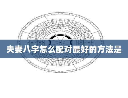 夫妻八字怎么配对最好的方法是