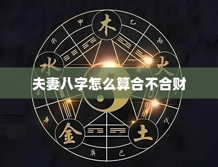夫妻八字怎么算合不合财