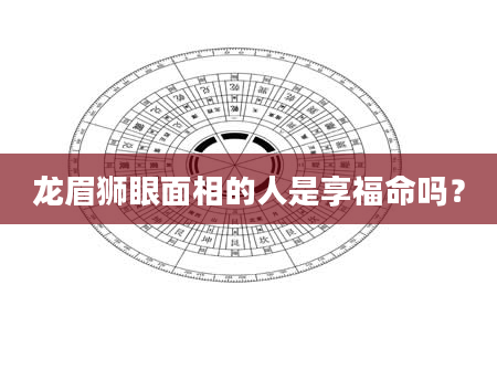龙眉狮眼面相的人是享福命吗？