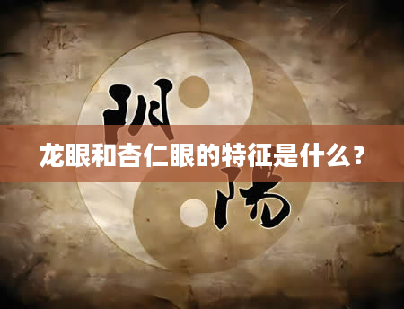 龙眼和杏仁眼的特征是什么？