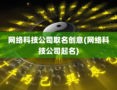 网络科技公司取名创意(网络科技公司起名)