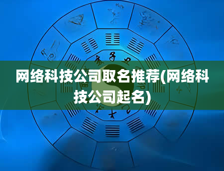 网络科技公司取名推荐(网络科技公司起名)