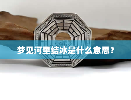 梦见河里结冰是什么意思？