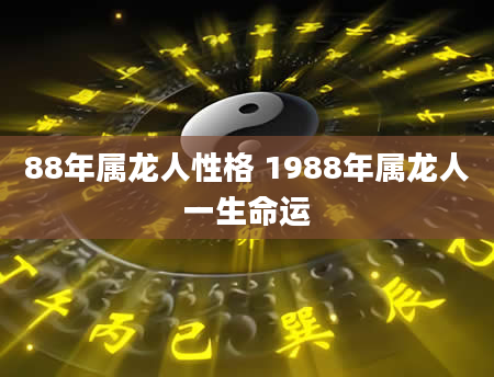 88年属龙人性格 1988年属龙人一生命运