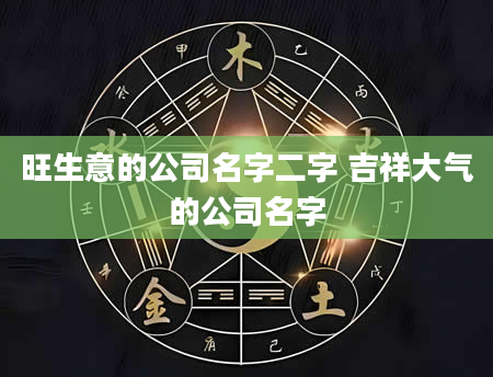 旺生意的公司名字二字 吉祥大气的公司名字