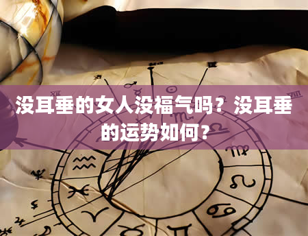 没耳垂的女人没福气吗？没耳垂的运势如何？