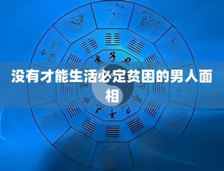 没有才能生活必定贫困的男人面相