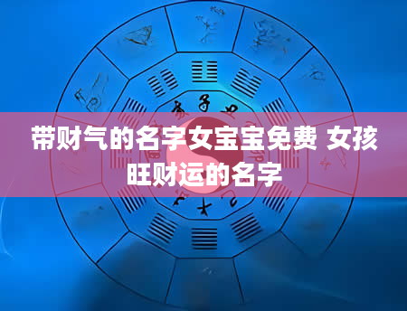 带财气的名字女宝宝免费 女孩旺财运的名字