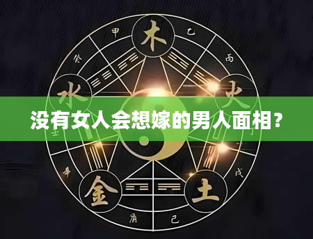 没有女人会想嫁的男人面相？