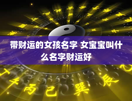 带财运的女孩名字 女宝宝叫什么名字财运好