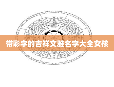 带彩字的吉祥文雅名字大全女孩