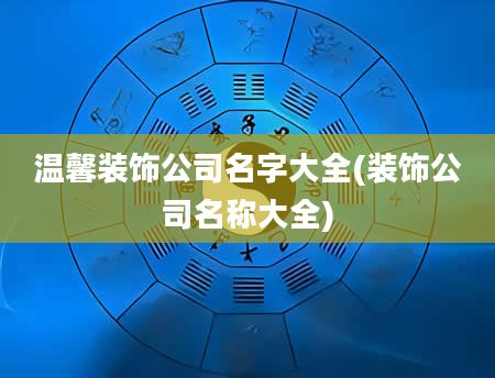 温馨装饰公司名字大全(装饰公司名称大全)