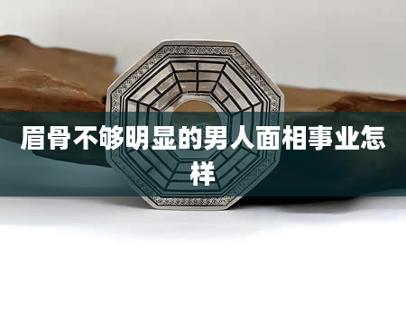 眉骨不够明显的男人面相事业怎样
