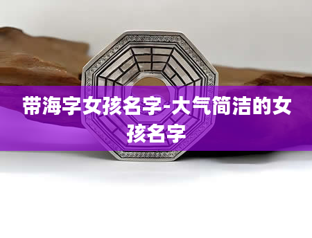 带海字女孩名字-大气简洁的女孩名字