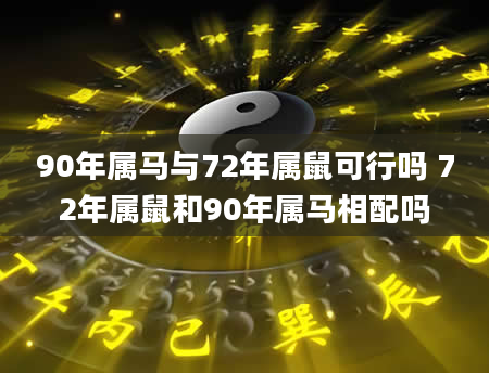 90年属马与72年属鼠可行吗 72年属鼠和90年属马相配吗