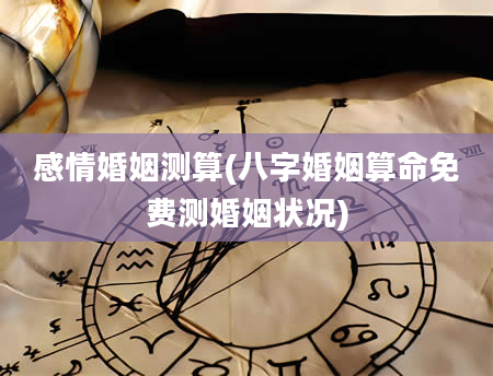 感情婚姻测算(八字婚姻算命免费测婚姻状况)