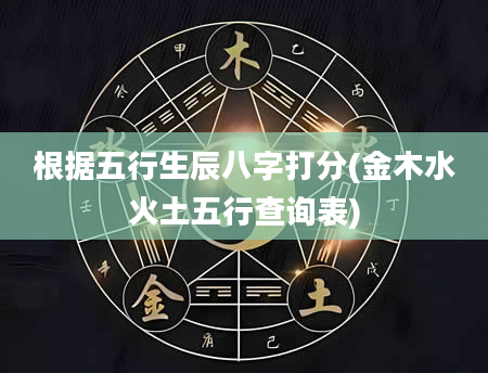 根据五行生辰八字打分(金木水火土五行查询表)