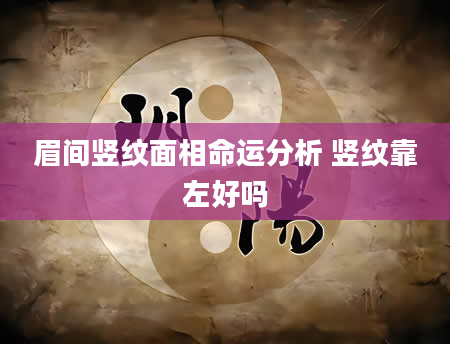 眉间竖纹面相命运分析 竖纹靠左好吗