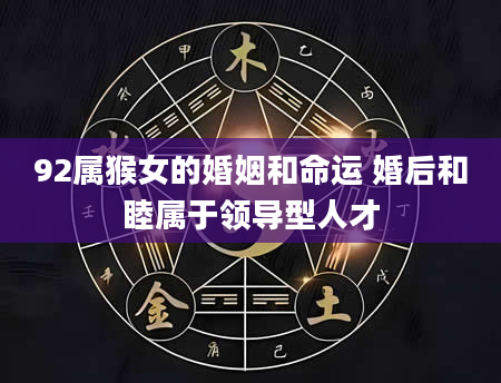 92属猴女的婚姻和命运 婚后和睦属于领导型人才