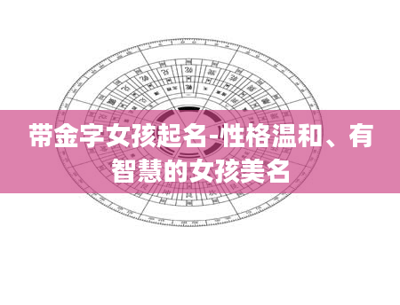 带金字女孩起名-性格温和、有智慧的女孩美名