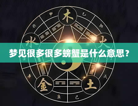 梦见很多很多螃蟹是什么意思？