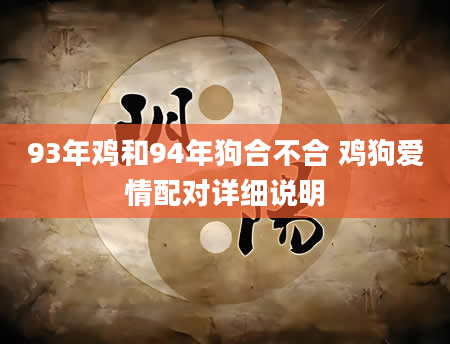 93年鸡和94年狗合不合 鸡狗爱情配对详细说明