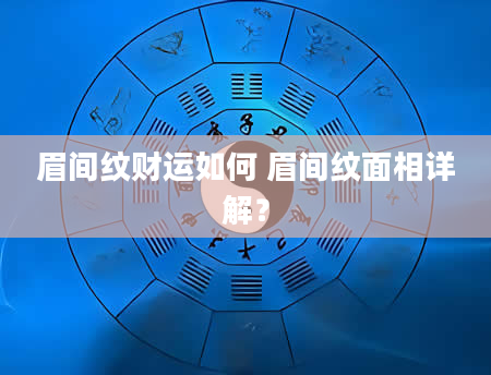 眉间纹财运如何 眉间纹面相详解？