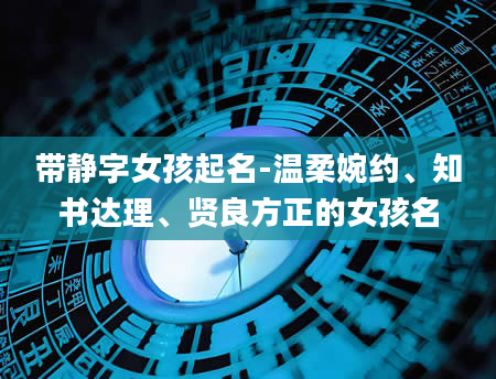 带静字女孩起名-温柔婉约、知书达理、贤良方正的女孩名
