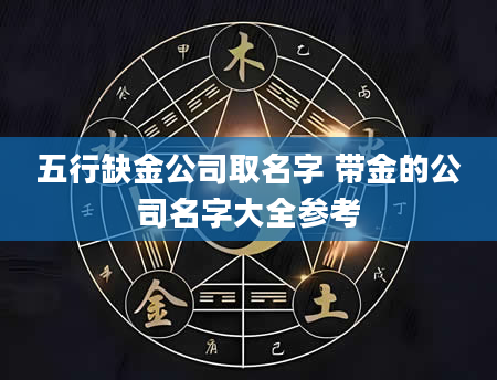 五行缺金公司取名字 带金的公司名字大全参考