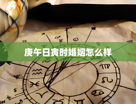 庚午日寅时婚姻怎么样