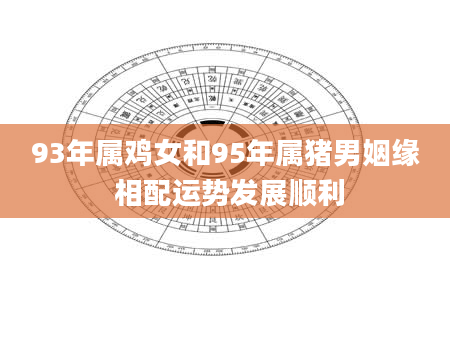 93年属鸡女和95年属猪男姻缘 相配运势发展顺利