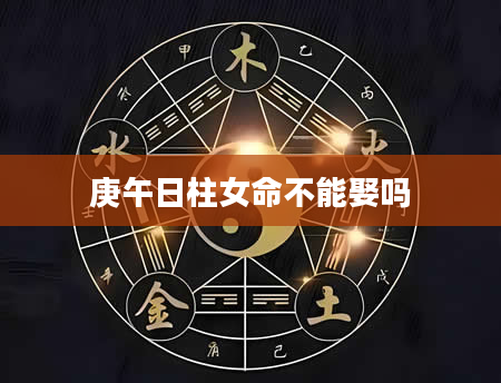 庚午日柱女命不能娶吗