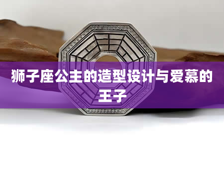 狮子座公主的造型设计与爱慕的王子