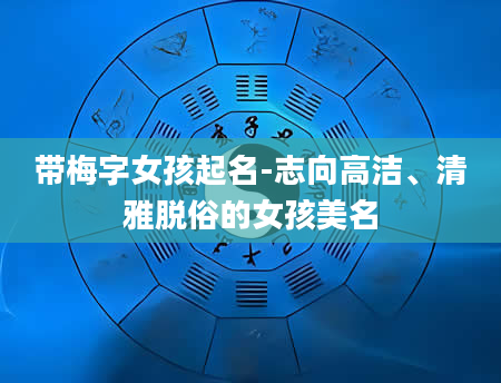 带梅字女孩起名-志向高洁、清雅脱俗的女孩美名