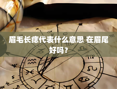 眉毛长痣代表什么意思 在眉尾好吗？