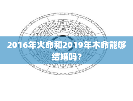 2016年火命和2019年木命能够结婚吗？