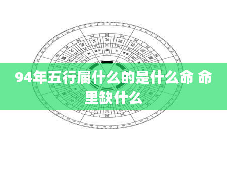 94年五行属什么的是什么命 命里缺什么
