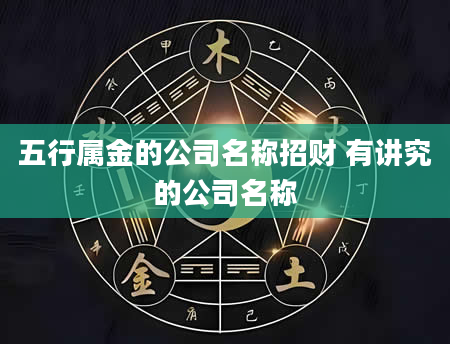 五行属金的公司名称招财 有讲究的公司名称